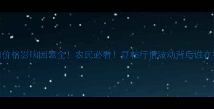 图片 🔥豆粕价格影响因素全！农民必看！豆粕行情波动背后谁在操控？