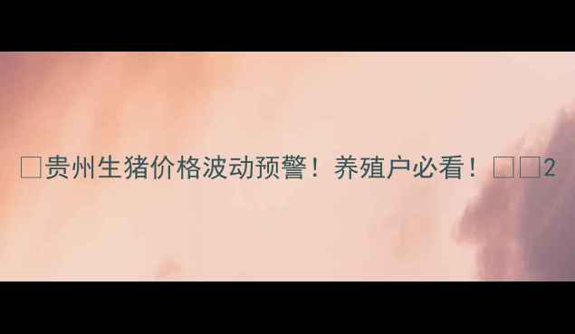 图片 🔥贵州生猪价格波动预警！养殖户必看！🐷💰2