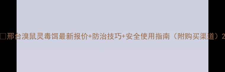 图片 🔥邢台溴鼠灵毒饵最新报价+防治技巧+安全使用指南（附购买渠道）2