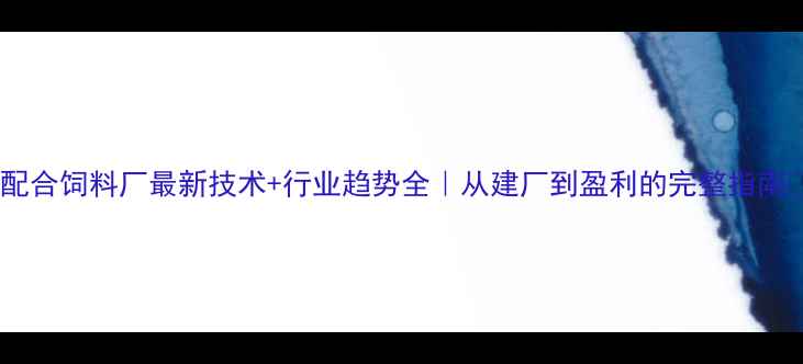 图片 🔥配合饲料厂最新技术+行业趋势全｜从建厂到盈利的完整指南🌾1