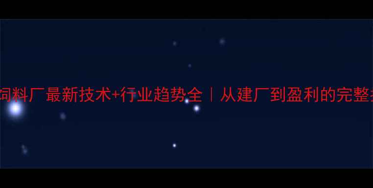 图片 🔥配合饲料厂最新技术+行业趋势全｜从建厂到盈利的完整指南🌾2