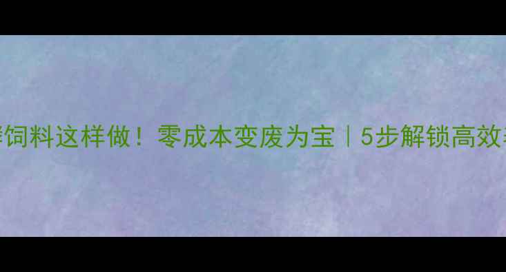 图片 🔥酒糟发酵饲料这样做！零成本变废为宝｜5步解锁高效养殖秘籍🐄
