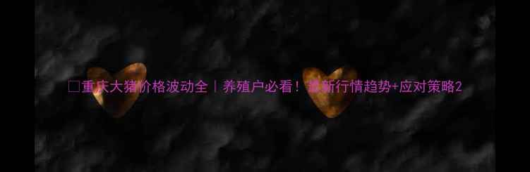 图片 🔥重庆大猪价格波动全｜养殖户必看！最新行情趋势+应对策略2