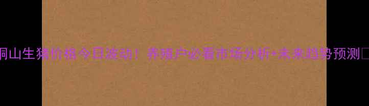 图片 🔥铜山生猪价格今日波动！养殖户必看市场分析+未来趋势预测🐷💰