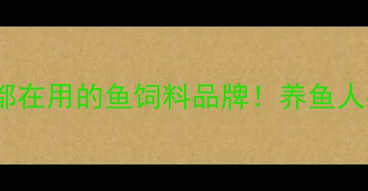 图片 🔥顺德水产人都在用的鱼饲料品牌！养鱼人必看干货分享1