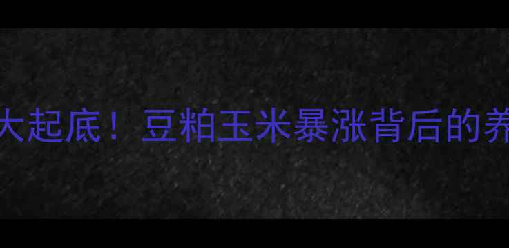 图片 🔥饲料原料价格大起底！豆粕玉米暴涨背后的养殖户生存指南💥