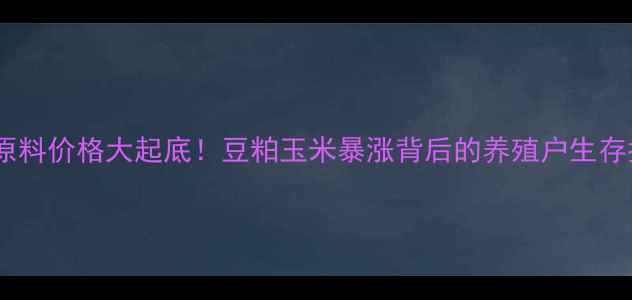 图片 🔥饲料原料价格大起底！豆粕玉米暴涨背后的养殖户生存指南💥1