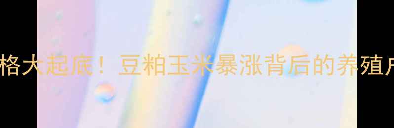 图片 🔥饲料原料价格大起底！豆粕玉米暴涨背后的养殖户生存指南💥2