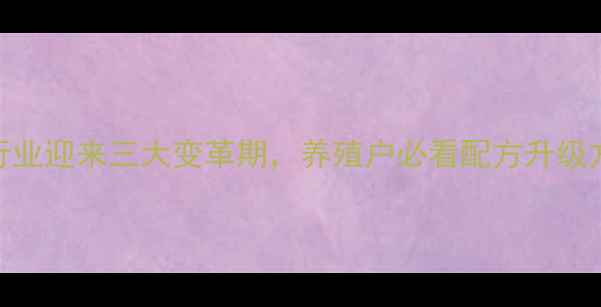 图片 🔥饲料行业迎来三大变革期，养殖户必看配方升级方案！🔥