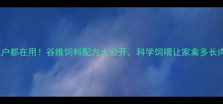 图片 🔥高明养殖户都在用！谷维饲料配方大公开，科学饲喂让家禽多长肉少生病🔥2