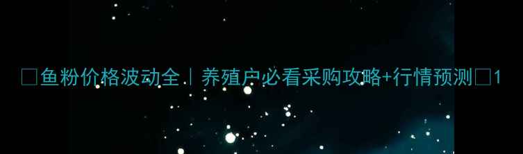 图片 🔥鱼粉价格波动全｜养殖户必看采购攻略+行情预测💰1