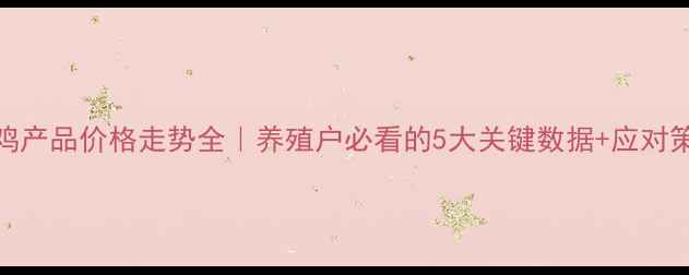 图片 🔥鸡产品价格走势全｜养殖户必看的5大关键数据+应对策略