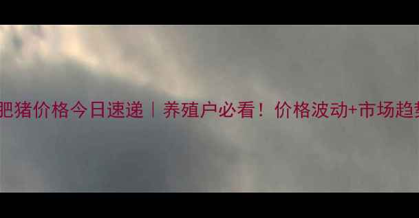 图片 🔥黑山肥猪价格今日速递｜养殖户必看！价格波动+市场趋势全🔥2