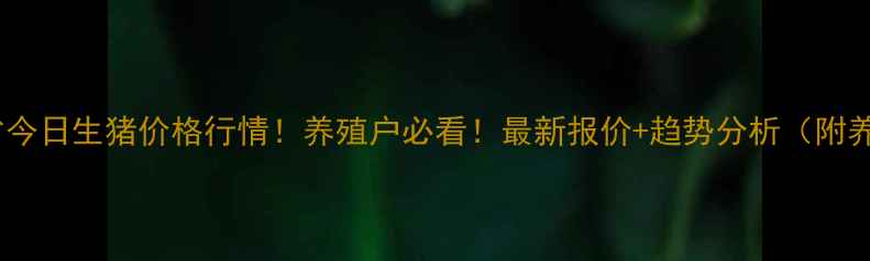 图片 🔥黑龙江省今日生猪价格行情！养殖户必看！最新报价+趋势分析（附养殖建议）2