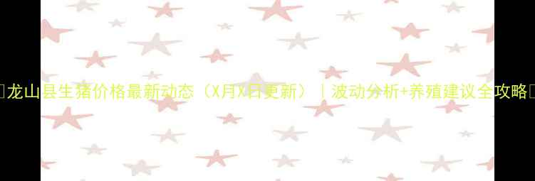 图片 🔥龙山县生猪价格最新动态（X月X日更新）｜波动分析+养殖建议全攻略🔥
