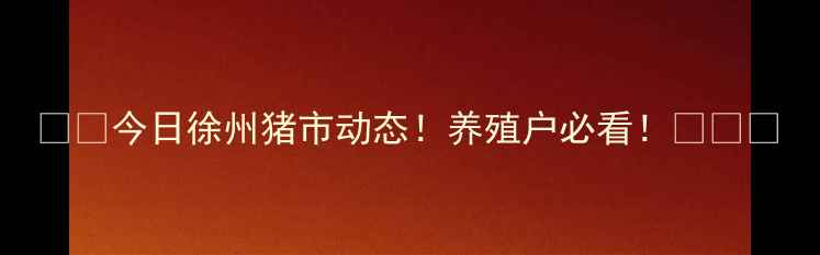 图片 🔥🔥今日徐州猪市动态！养殖户必看！🐷💸📊