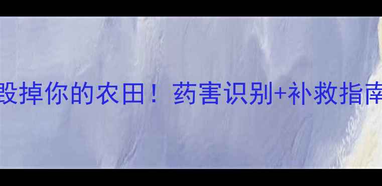 图片 🚫别让除草剂毁掉你的农田！药害识别+补救指南，新手必看！