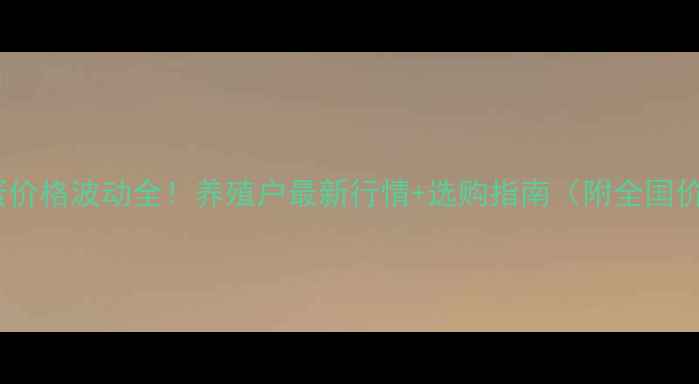 图片 🥚今日鸡蛋价格波动全！养殖户最新行情+选购指南（附全国价格地图）1