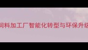 猪饲料加工厂智能化转型与环保升级全