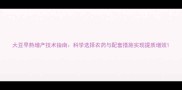 大豆早熟增产技术指南科学选择农药与配套措施实现提质增效