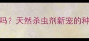 阿维菌素是生物源农药吗天然杀虫剂新宠的种植指南附安全使用攻略