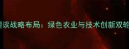 陶氏农药总经理谈战略布局绿色农业与技术创新双轮驱动行业升级
