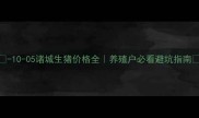-10-05诸城生猪价格全养殖户必看避坑指南