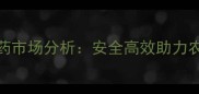 进口生物农药市场分析安全高效助力农业绿色转型