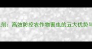 二嗪类杀虫剂高效防控农作物害虫的五大优势与使用指南