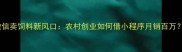 微信卖饲料新风口农村创业如何借小程序月销百万