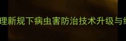 农业资讯农药管理新规下病虫害防治技术升级与绿色防控体系构建