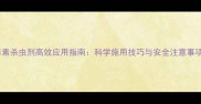 四毒素杀虫剂高效应用指南科学施用技巧与安全注意事项全