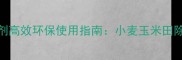 特锄除草剂高效环保使用指南小麦玉米田除草全攻略