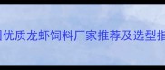 龙虾养殖必看全国优质龙虾饲料厂家推荐及选型指南附联系方式