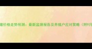 贵州纳雍生猪价格走势预测最新监测报告及养殖户应对策略附9月行情数据