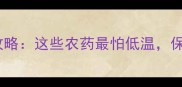 冬季农药冻害全攻略这些农药最怕低温保存技巧大公开