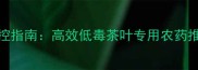 茶园病虫害绿色防控指南高效低毒茶叶专用农药推荐与科学管理方案