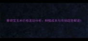 赛得宝玉米价格波动分析种植成本与市场趋势解读