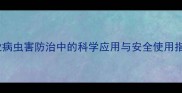 氯氟菊酯在农业病虫害防治中的科学应用与安全使用指南最新版