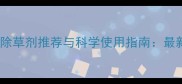 甜菜田除草剂推荐与科学使用指南最新技术
