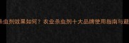 科伯特杀虫剂效果如何农业杀虫剂十大品牌使用指南与避坑建议