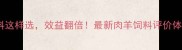 肉羊饲料这样选效益翻倍最新肉羊饲料评价体系全