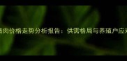 湖北猪肉价格走势分析报告供需格局与养殖户应对策略