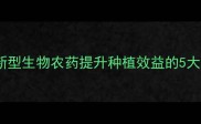 农药吸客牌新型生物农药提升种植效益的5大核心应用指南