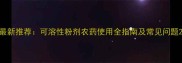 最新推荐可溶性粉剂农药使用全指南及常见问题