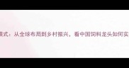 正大饲料经营模式从全球布局到乡村振兴看中国饲料龙头如何实现可持续发展