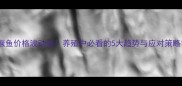 鳜鱼价格波动全养殖户必看的5大趋势与应对策略