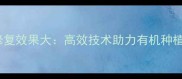 农药颗粒剂修复效果大高效技术助力有机种植与土壤健康