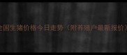 全国生猪价格今日走势附养殖户最新报价