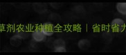 最新推荐美丰除草剂农业种植全攻略省时省力除草技巧大公开